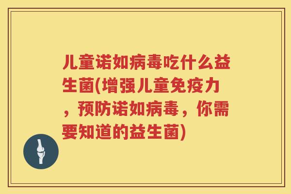 儿童诺如病毒吃什么益生菌(增强儿童免疫力，预防诺如病毒，你需要知道的益生菌)