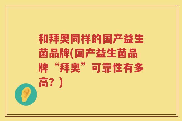 和拜奥同样的国产益生菌品牌(国产益生菌品牌“拜奥”可靠性有多高？)