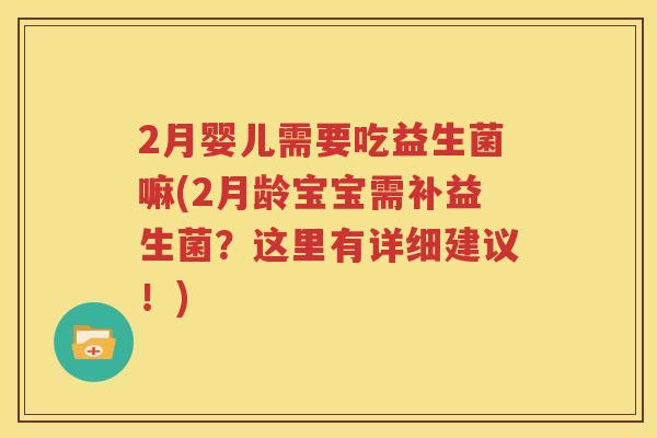 2月婴儿需要吃益生菌嘛(2月龄宝宝需补益生菌？这里有详细建议！)