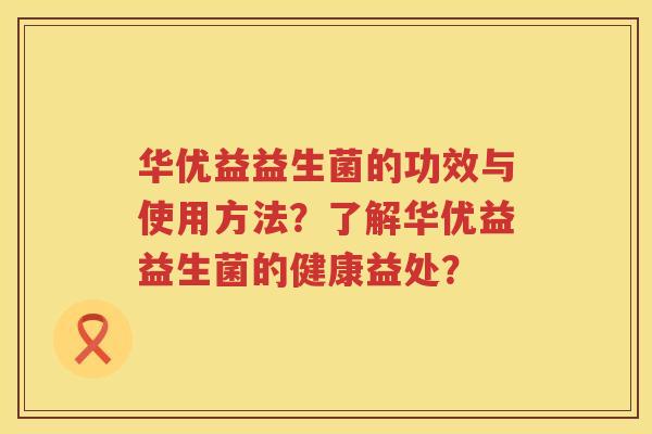 华优益益生菌的功效与使用方法？了解华优益益生菌的健康益处？