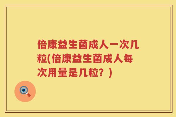 倍康益生菌成人一次几粒(倍康益生菌成人每次用量是几粒？)