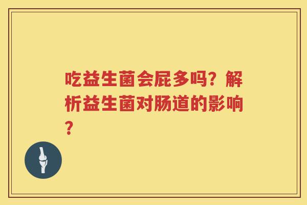 吃益生菌会屁多吗？解析益生菌对肠道的影响？