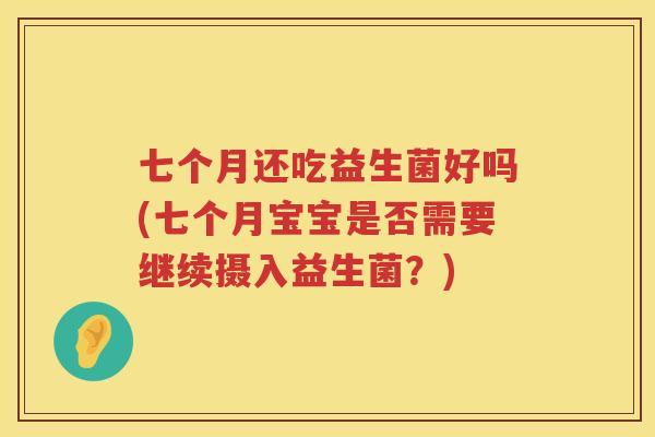 七个月还吃益生菌好吗(七个月宝宝是否需要继续摄入益生菌？)