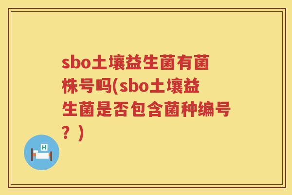 sbo土壤益生菌有菌株号吗(sbo土壤益生菌是否包含菌种编号？)