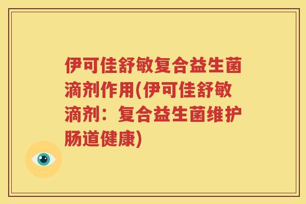 伊可佳舒敏复合益生菌滴剂作用(伊可佳舒敏滴剂：复合益生菌维护肠道健康)