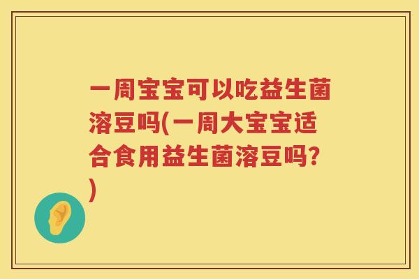 一周宝宝可以吃益生菌溶豆吗(一周大宝宝适合食用益生菌溶豆吗？)