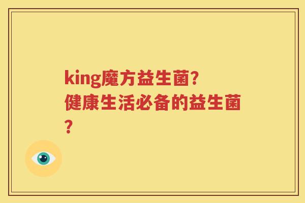 king魔方益生菌？健康生活必备的益生菌？