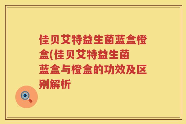 佳贝艾特益生菌蓝盒橙盒(佳贝艾特益生菌 蓝盒与橙盒的功效及区别解析