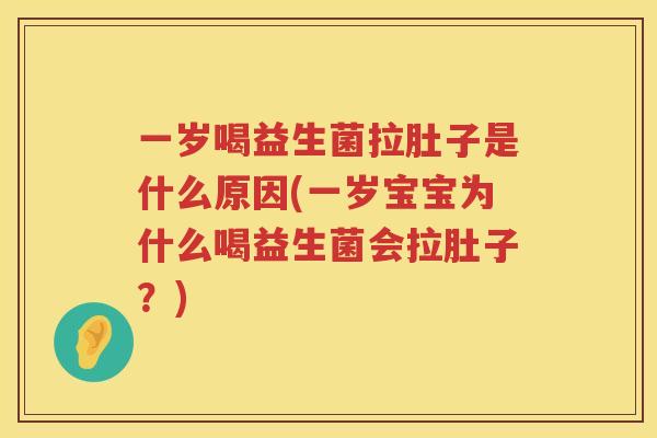 一岁喝益生菌拉肚子是什么原因(一岁宝宝为什么喝益生菌会拉肚子？)