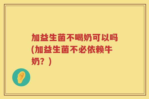 加益生菌不喝奶可以吗(加益生菌不必依赖牛奶？)