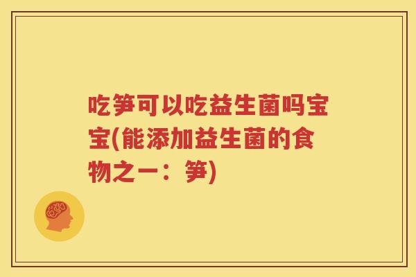 吃笋可以吃益生菌吗宝宝(能添加益生菌的食物之一：笋)