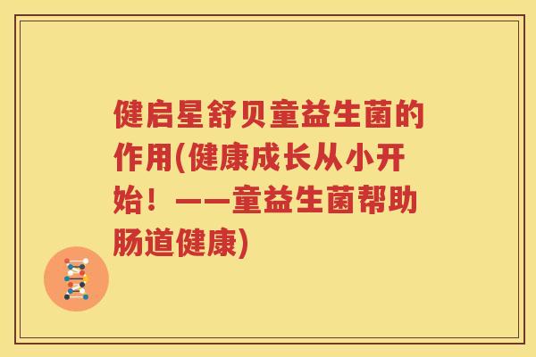 健启星舒贝童益生菌的作用(健康成长从小开始！——童益生菌帮助肠道健康)