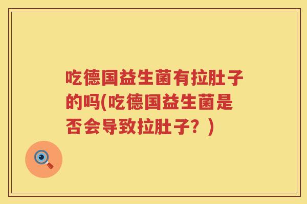 吃德国益生菌有拉肚子的吗(吃德国益生菌是否会导致拉肚子？)