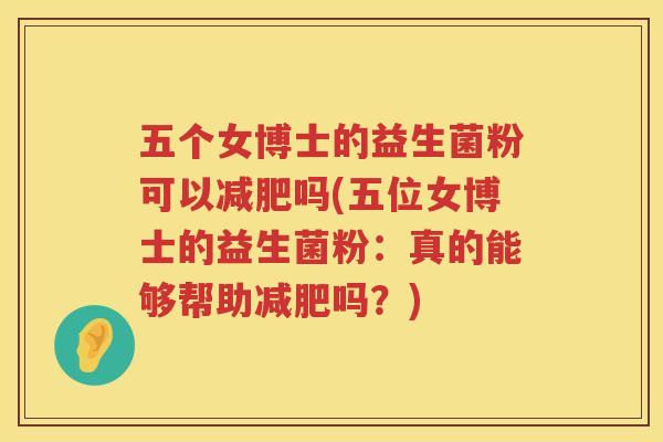 五个女博士的益生菌粉可以减肥吗(五位女博士的益生菌粉：真的能够帮助减肥吗？)