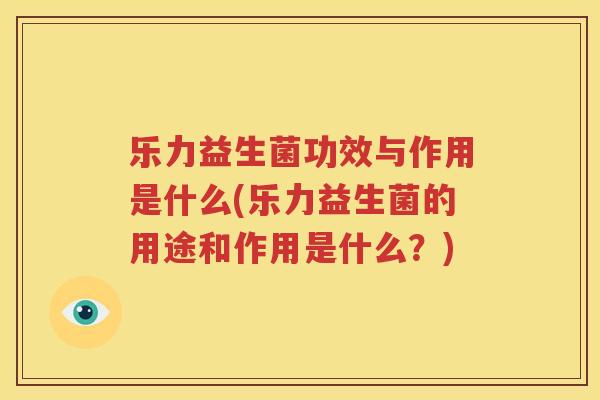 乐力益生菌功效与作用是什么(乐力益生菌的用途和作用是什么？)