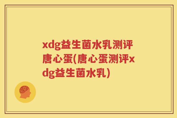 xdg益生菌水乳测评唐心蛋(唐心蛋测评xdg益生菌水乳)