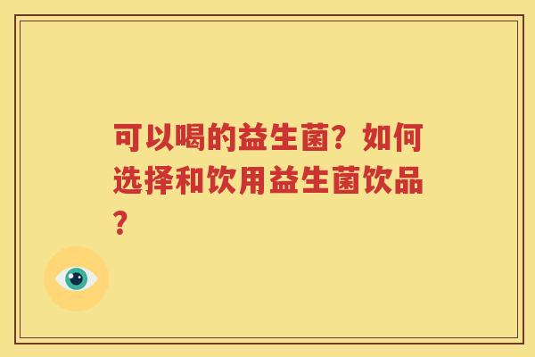 可以喝的益生菌？如何选择和饮用益生菌饮品？