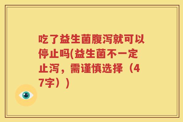 吃了益生菌腹泻就可以停止吗(益生菌不一定止泻，需谨慎选择（47字）)