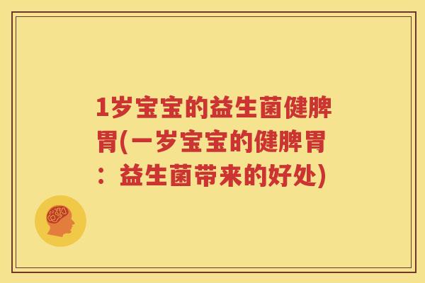 1岁宝宝的益生菌健脾胃(一岁宝宝的健脾胃：益生菌带来的好处)