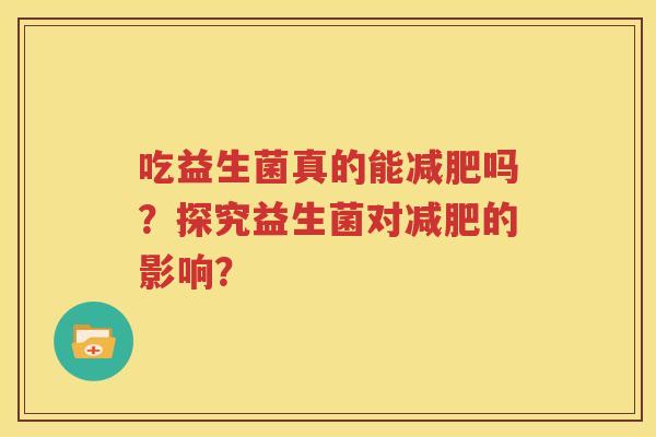 吃益生菌真的能减肥吗？探究益生菌对减肥的影响？
