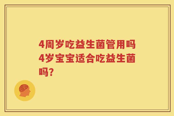 4周岁吃益生菌管用吗4岁宝宝适合吃益生菌吗？
