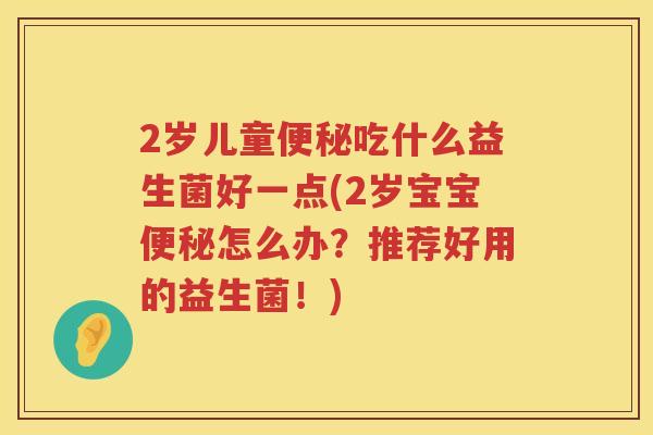 2岁儿童便秘吃什么益生菌好一点(2岁宝宝便秘怎么办？推荐好用的益生菌！)