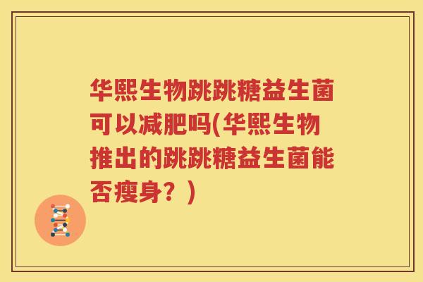 华熙生物跳跳糖益生菌可以减肥吗(华熙生物推出的跳跳糖益生菌能否瘦身？)