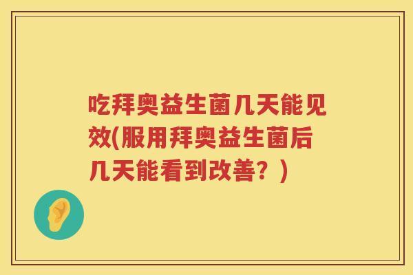 吃拜奥益生菌几天能见效(服用拜奥益生菌后几天能看到改善？)