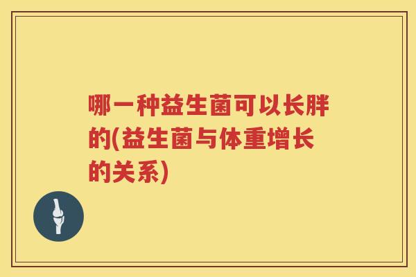哪一种益生菌可以长胖的(益生菌与体重增长的关系)