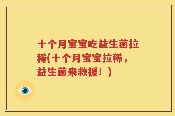 十个月宝宝吃益生菌拉稀(十个月宝宝拉稀，益生菌来救援！)