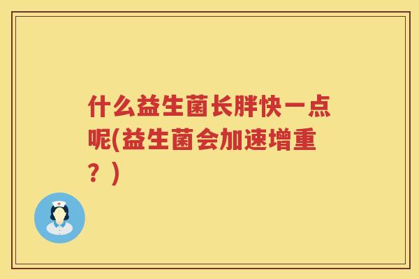 什么益生菌长胖快一点呢(益生菌会加速增重？)
