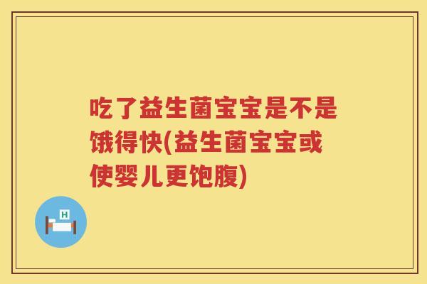 吃了益生菌宝宝是不是饿得快(益生菌宝宝或使婴儿更饱腹)