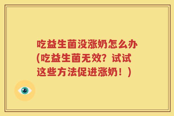 吃益生菌没涨奶怎么办(吃益生菌无效？试试这些方法促进涨奶！)