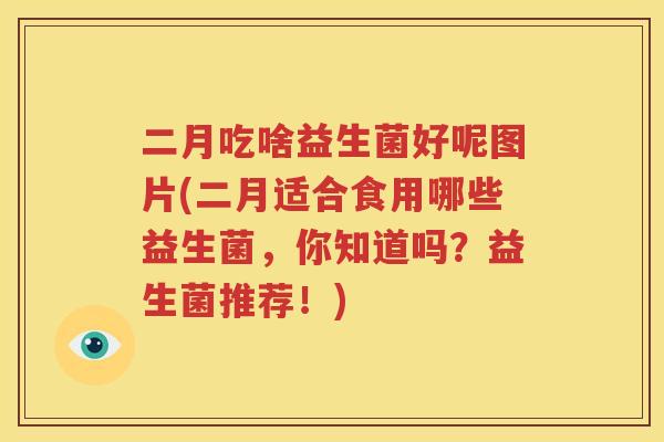 二月吃啥益生菌好呢图片(二月适合食用哪些益生菌，你知道吗？益生菌推荐！)