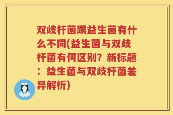 双歧杆菌跟益生菌有什么不同(益生菌与双歧杆菌有何区别？新标题：益生菌与双歧杆菌差异解析)