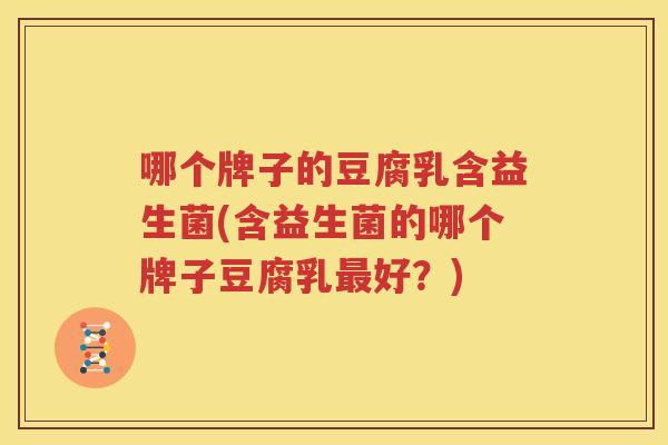 哪个牌子的豆腐乳含益生菌(含益生菌的哪个牌子豆腐乳最好？)