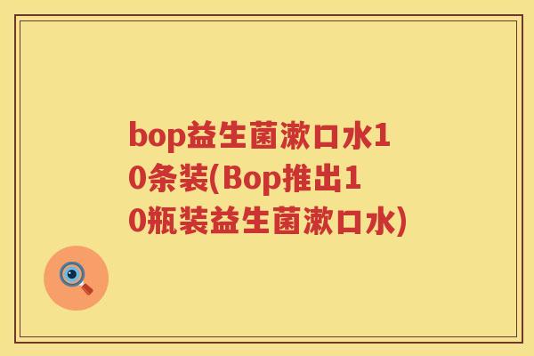 bop益生菌漱口水10条装(Bop推出10瓶装益生菌漱口水)