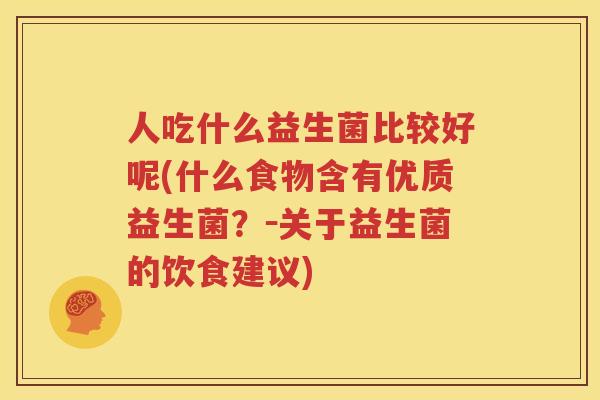 人吃什么益生菌比较好呢(什么食物含有优质益生菌？－关于益生菌的饮食建议)