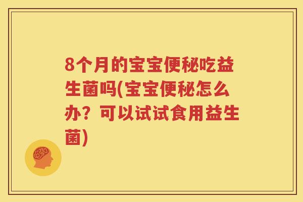 8个月的宝宝便秘吃益生菌吗(宝宝便秘怎么办？可以试试食用益生菌)