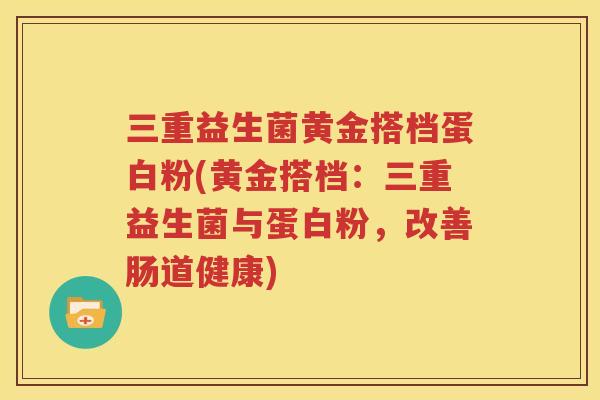 三重益生菌黄金搭档蛋白粉(黄金搭档：三重益生菌与蛋白粉，改善肠道健康)