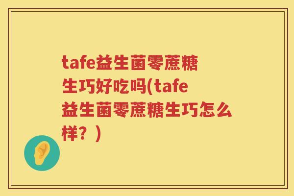 tafe益生菌零蔗糖生巧好吃吗(tafe益生菌零蔗糖生巧怎么样？)