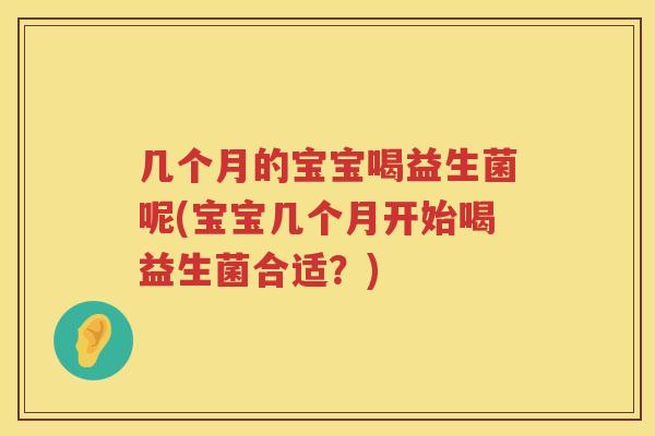 几个月的宝宝喝益生菌呢(宝宝几个月开始喝益生菌合适？)