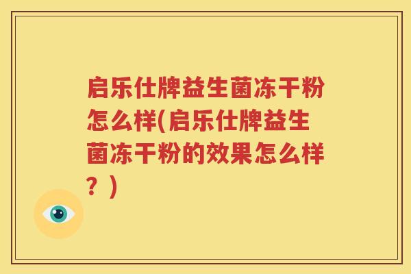 启乐仕牌益生菌冻干粉怎么样(启乐仕牌益生菌冻干粉的效果怎么样？)