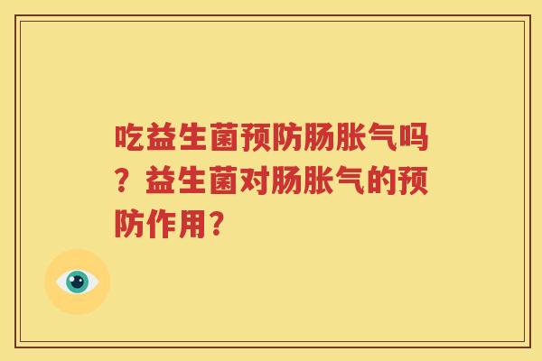 吃益生菌预防肠胀气吗？益生菌对肠胀气的预防作用？