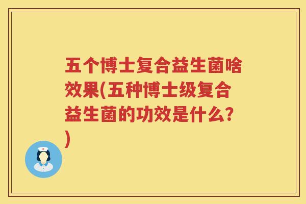 五个博士复合益生菌啥效果(五种博士级复合益生菌的功效是什么？)