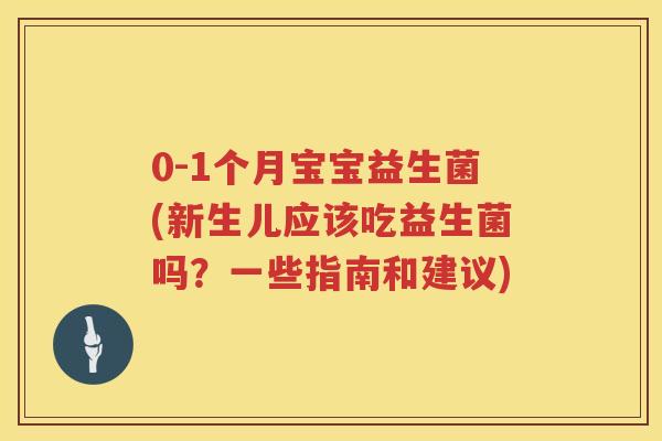 0-1个月宝宝益生菌(新生儿应该吃益生菌吗？一些指南和建议)