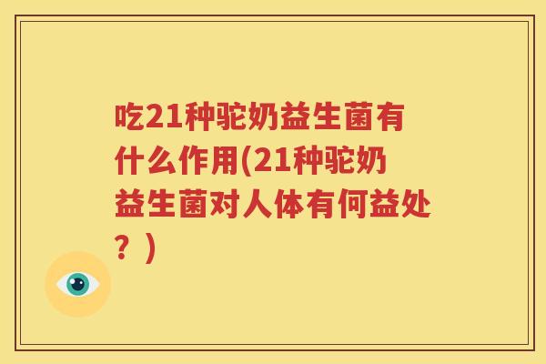 吃21种驼奶益生菌有什么作用(21种驼奶益生菌对人体有何益处？)