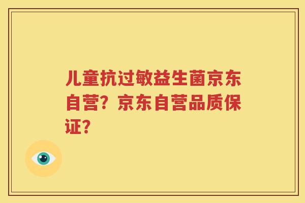 儿童抗过敏益生菌京东自营？京东自营品质保证？