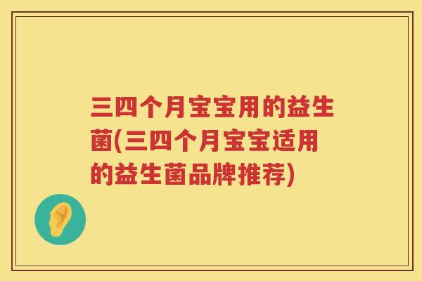 三四个月宝宝用的益生菌(三四个月宝宝适用的益生菌品牌推荐)
