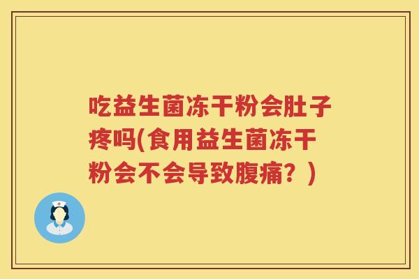 吃益生菌冻干粉会肚子疼吗(食用益生菌冻干粉会不会导致腹痛？)